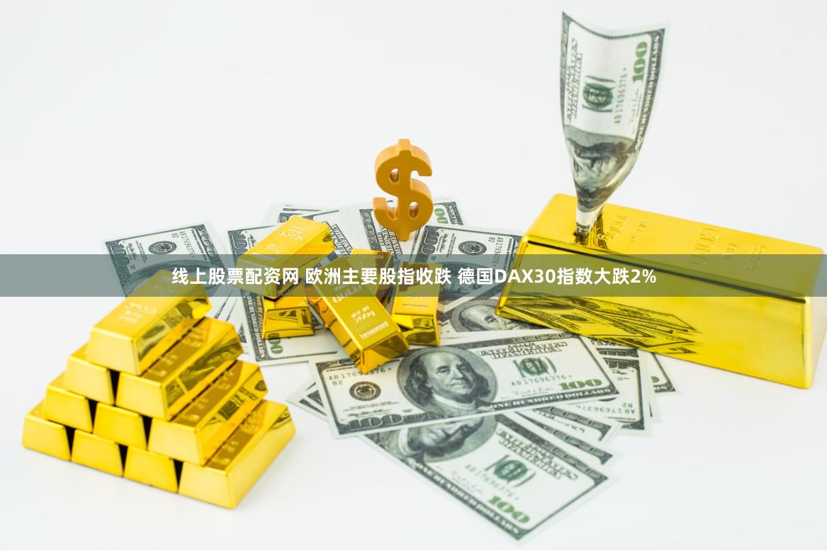 线上股票配资网 欧洲主要股指收跌 德国DAX30指数大跌2%