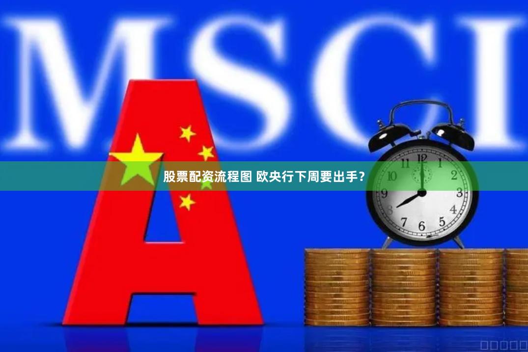 股票配资流程图 欧央行下周要出手？