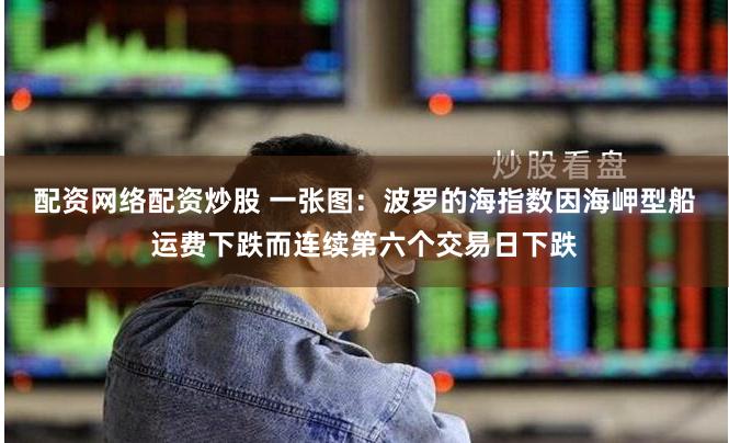 配资网络配资炒股 一张图：波罗的海指数因海岬型船运费下跌而连续第六个交易日下跌