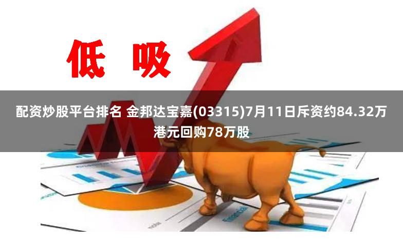 配资炒股平台排名 金邦达宝嘉(03315)7月11日斥资约84.32万港元回购78万股