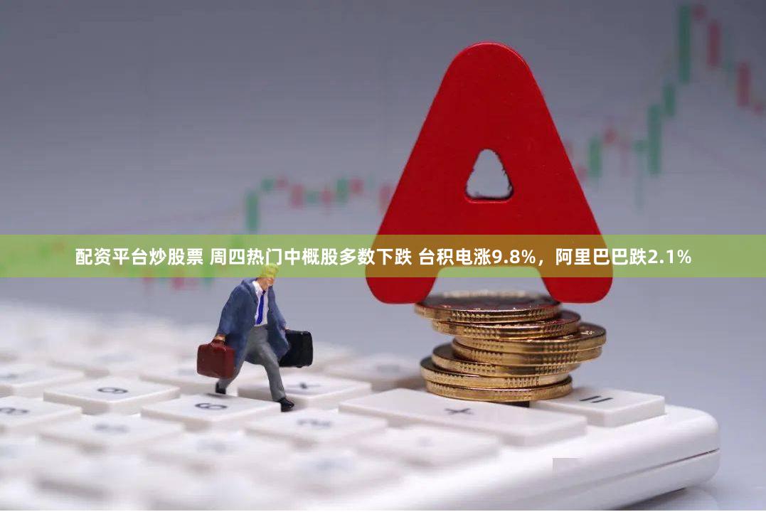 配资平台炒股票 周四热门中概股多数下跌 台积电涨9.8%，阿里巴巴跌2.1%