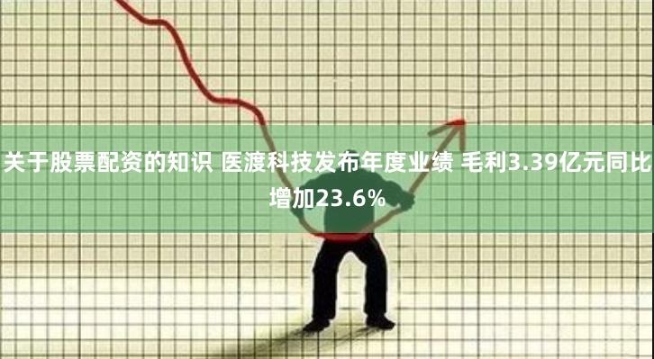 关于股票配资的知识 医渡科技发布年度业绩 毛利3.39亿元同比增加23.6%